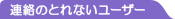 連絡のとれないユーザー